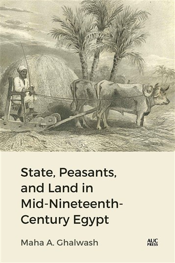 Maha A. Ghalwash, State, Peasants and Land in Mid-Nineteenth-Century Egypt (New Texts Out Now)