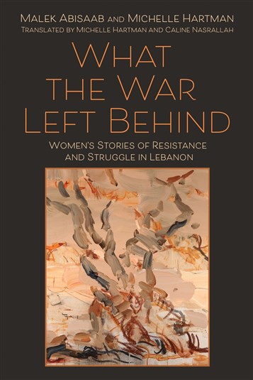 Malek Abisaab and Michelle Hartman, What the War Left Behind: Women’s Stories of Resistance and Struggle in Lebanon (New Texts Out Now)