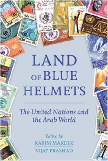 New Texts Out Now: Karim Makdisi and Vijay Prashad, eds. Land of Blue Helmets: The United Nations in the Arab World