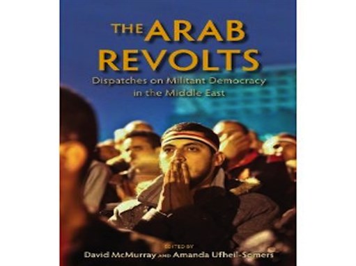 [Cover of David McMurray and Amanda Ufheil-Somers, \"The Arab Revolts: Dispatches on Militant Democracy in the Middle East\"]
