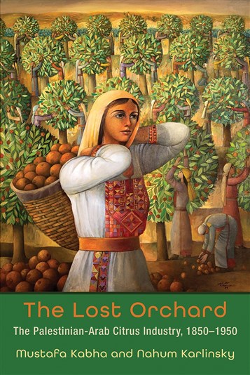 Mustafa Kabha and Nahum Karlinsky, The Lost Orchard: The Palestinian-Arab Citrus Industry, 1850-1950 (New Texts Out Now)