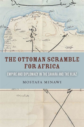 New Texts Out Now: Mostafa Minawi, The Ottoman Scramble for Africa: Empire and Diplomacy in the Sahara and the Hijaz