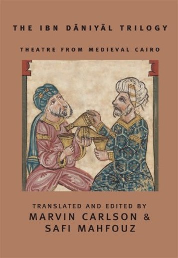 [Cover of \"The Ibn Daniyal Trilogy: Theatre from Medieval Cairo\" translated and edited by Marvin Carlson and Safi Mahfouz.]