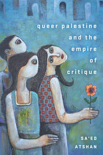 Sa’ed Atshan, Queer Palestine and the Empire of Critique (New Texts Out Now)