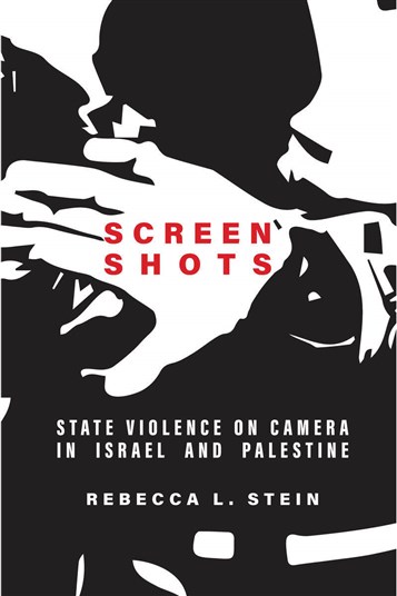 Rebecca L. Stein, Screen Shots: State Violence on Camera in Israel and Palestine (New Texts Out Now)