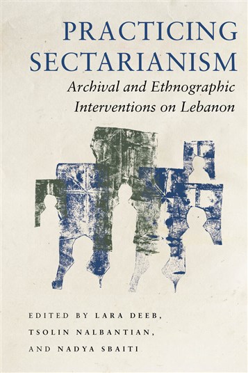 Lara Deeb, Tsolin Nalbantian, and Nadya Sbaiti, eds., Practicing Sectarianism: Archival and Ethnographic Interventions on Lebanon (New Texts Out Now)