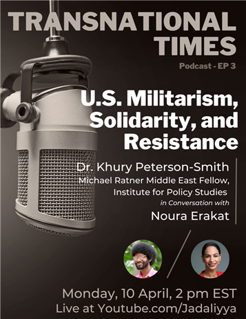 Transnational Times Podcast Host Noura Erakat Interviews Dr. Khury Petersen-Smith: U.S. Militarism, Solidarity, and Resistance (10 April)