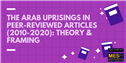 The Arab Uprisings in Peer-Reviewed Articles (2010-2020): Theory & Framing