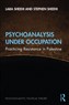 Lara Sheehi and Stephen Sheehi, Psychoanalysis Under Occupation: Practicing Resistance in Palestine (New Texts Out Now)