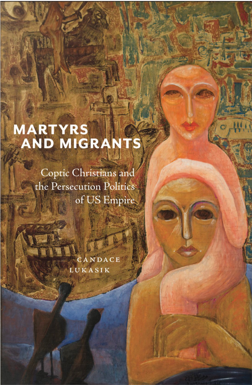 Candace Lukasik, Martyrs and Migrants: Coptic Christians and the Persecution Politics of US Empire (New Texts Out Now) 