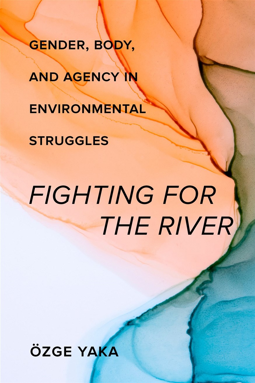 Özge Yaka, Fighting for the River: Gender, Body and Agency in Environmental Struggles (New Texts Out Now)