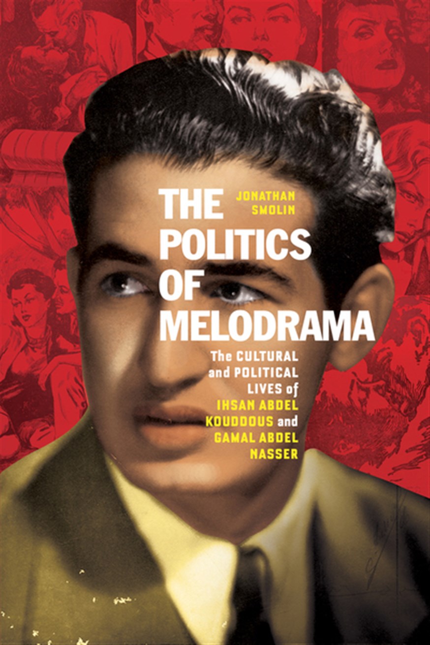 Jonathan Smolin, The Politics of Melodrama: The Cultural and Political Lives of Ihsan Abdel Kouddous and Gamal Abdel Nasser (New Texts Out Now)