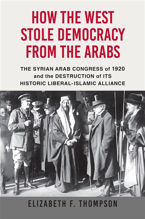 Elizabeth F. Thompson, How the West Stole Democracy from the Arabs: The ...