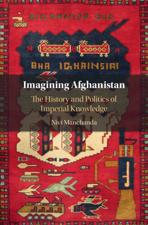 Nivi Manchanda, Imagining Afghanistan: The History and Politics of