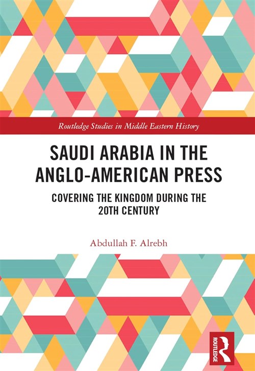 Abdullah F. Alrebh, Saudi Arabia in the Anglo-American Press: Covering ...