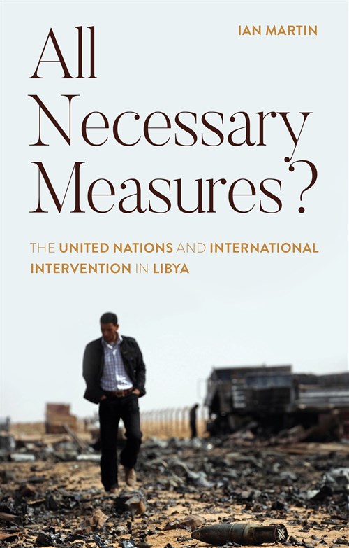 Ian Martin, All Necessary Measures? The United Nations and International Intervention in Libya (New Texts Out Now)